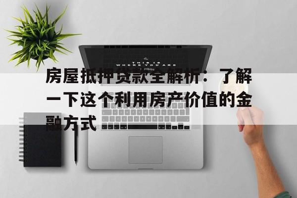 房屋抵押贷款全解析：了解一下这个利用房产价值的金融方式