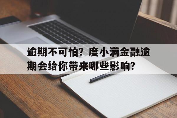 逾期不可怕？度小满金融逾期会给你带来哪些影响？