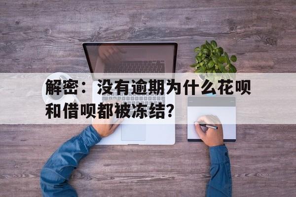 解密：没有逾期为什么花呗和借呗都被冻结？