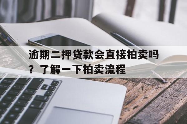 逾期二押贷款会直接拍卖吗？了解一下拍卖流程