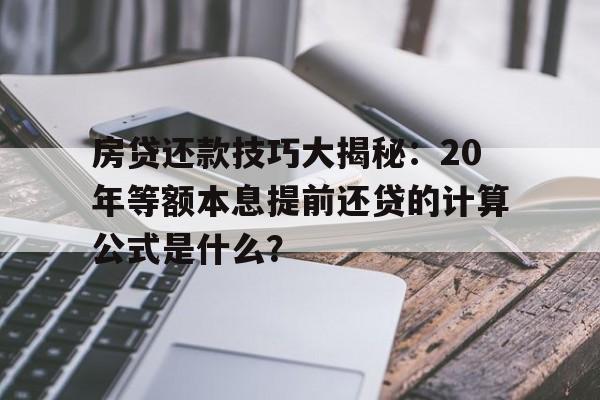 房贷还款技巧大揭秘：20年等额本息提前还贷的计算公式是什么？