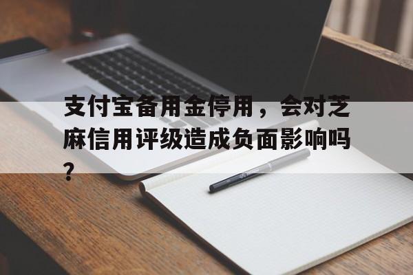 支付宝备用金停用，会对芝麻信用评级造成负面影响吗？