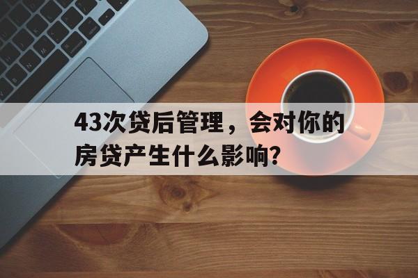 43次贷后管理，会对你的房贷产生什么影响？