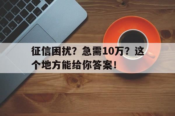 征信困扰？急需10万？这个地方能给你答案！