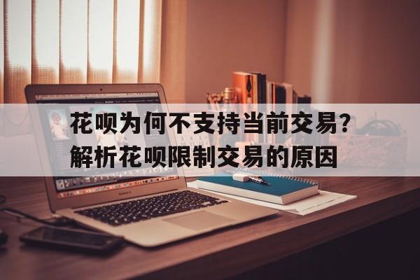 花呗为何不支持当前交易？解析花呗限制交易的原因