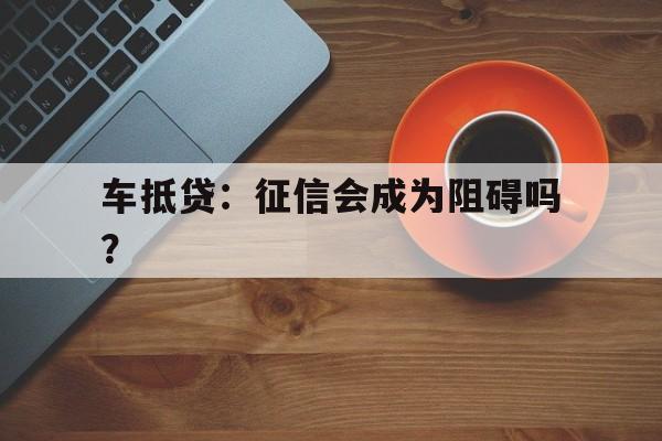 车抵贷：征信会成为阻碍吗？