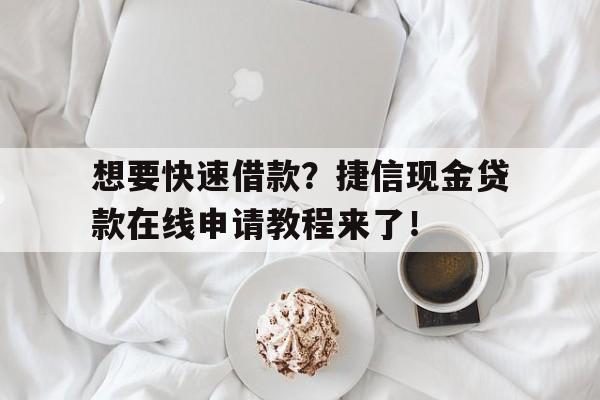 想要快速借款？捷信现金贷款在线申请教程来了！