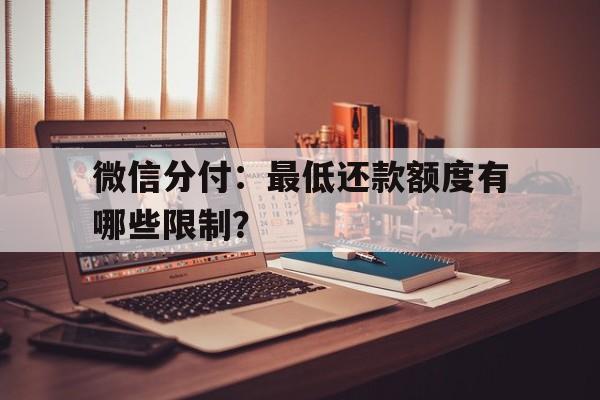 微信分付：最低还款额度有哪些限制？