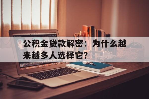 公积金贷款解密：为什么越来越多人选择它？