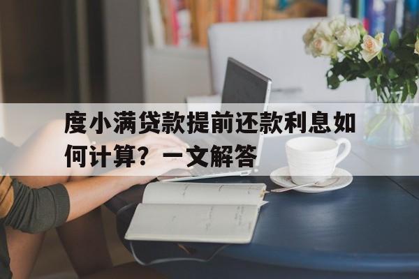 度小满贷款提前还款利息如何计算？一文解答