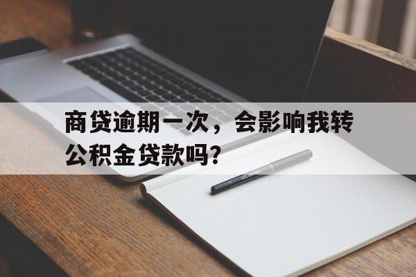 商贷逾期一次，会影响我转公积金贷款吗？