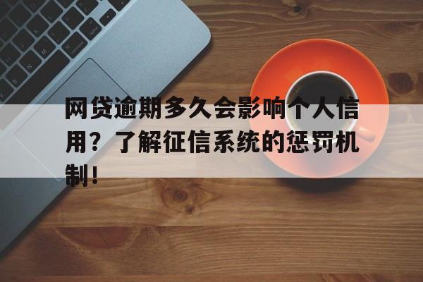 网贷逾期多久会影响个人信用？了解征信系统的惩罚机制！