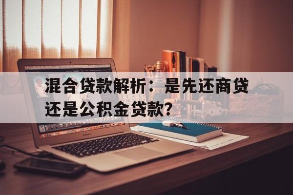 混合贷款解析：是先还商贷还是公积金贷款？