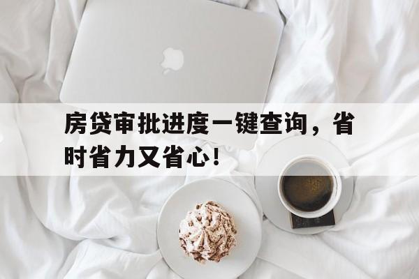 房贷审批进度一键查询，省时省力又省心！