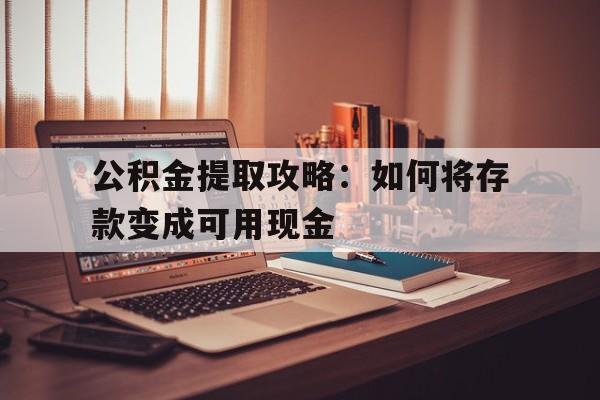 公积金提取攻略：如何将存款变成可用现金