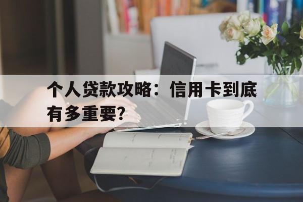 个人贷款攻略：信用卡到底有多重要？