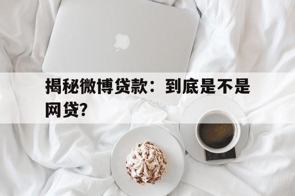 揭秘微博贷款：到底是不是网贷？