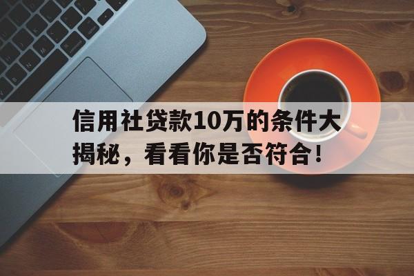 信用社贷款10万的条件大揭秘，看看你是否符合！