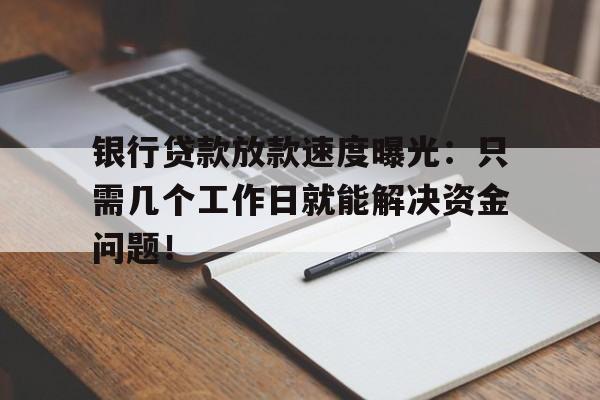 银行贷款放款速度曝光：只需几个工作日就能解决资金问题！