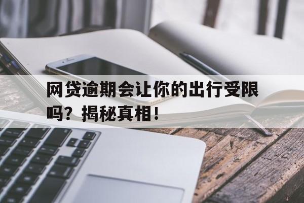 网贷逾期会让你的出行受限吗？揭秘真相！