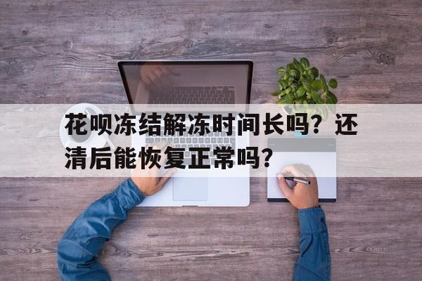 花呗冻结解冻时间长吗？还清后能恢复正常吗？