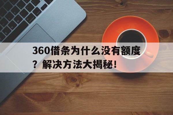 360借条为什么没有额度？解决方法大揭秘！