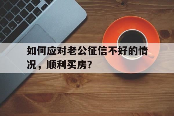 如何应对老公征信不好的情况，顺利买房？