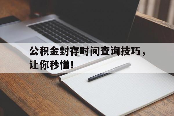 公积金封存时间查询技巧，让你秒懂！