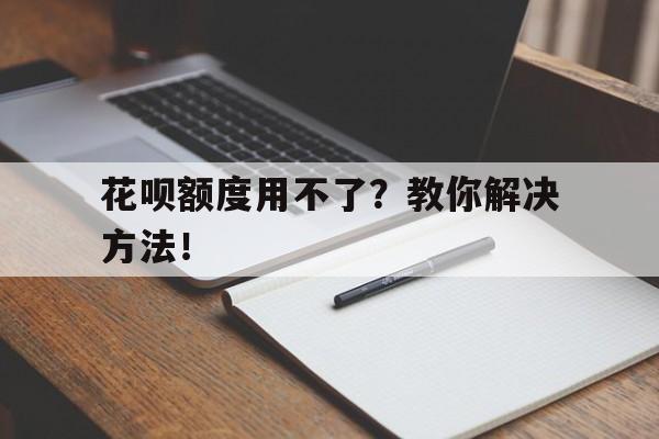 花呗额度用不了？教你解决方法！