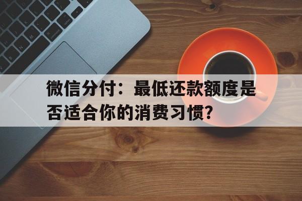 微信分付：最低还款额度是否适合你的消费习惯？