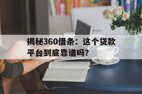 揭秘360借条：这个贷款平台到底靠谱吗？