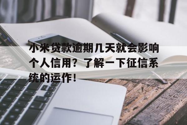 小米贷款逾期几天就会影响个人信用？了解一下征信系统的运作！