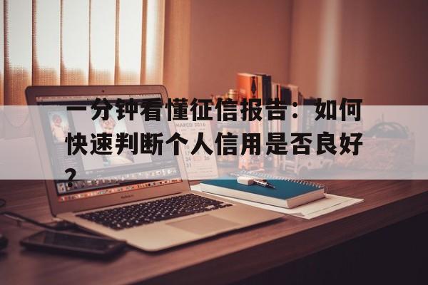 一分钟看懂征信报告：如何快速判断个人信用是否良好？