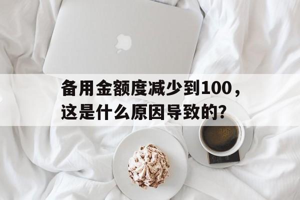 备用金额度减少到100，这是什么原因导致的？