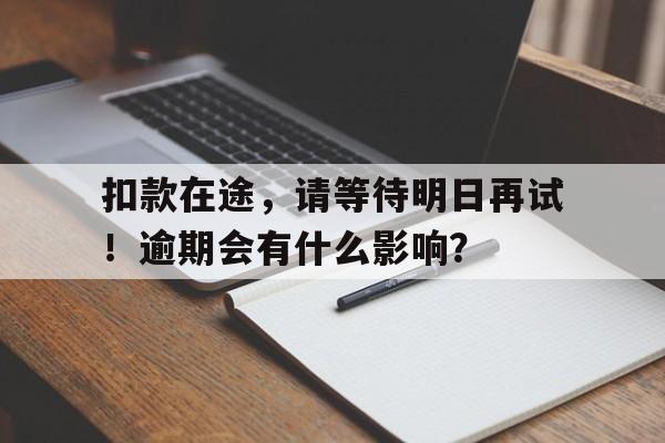 扣款在途，请等待明日再试！逾期会有什么影响？