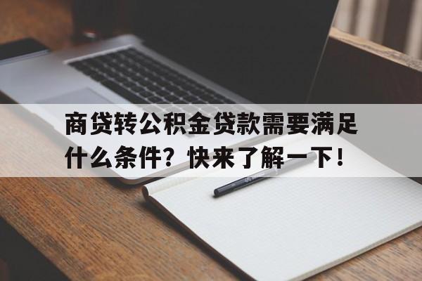 商贷转公积金贷款需要满足什么条件？快来了解一下！