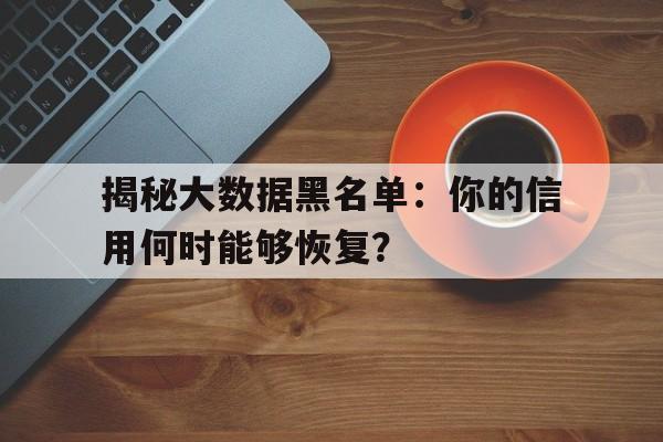 揭秘大数据黑名单：你的信用何时能够恢复？