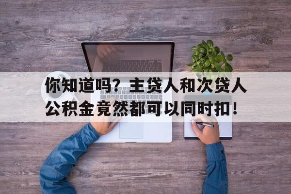 你知道吗？主贷人和次贷人公积金竟然都可以同时扣！