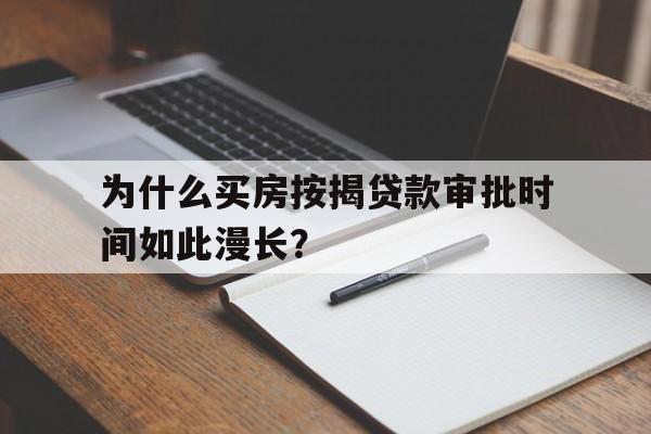 为什么买房按揭贷款审批时间如此漫长？