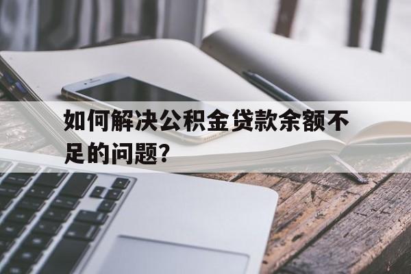 如何解决公积金贷款余额不足的问题？