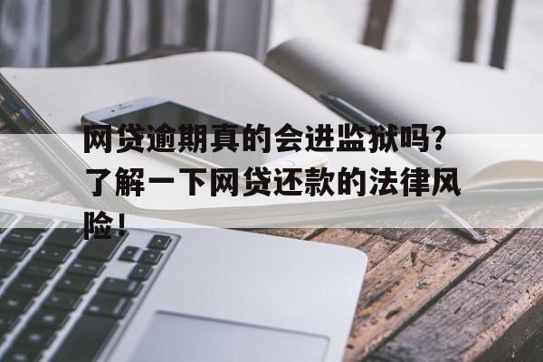 网贷逾期真的会进监狱吗？了解一下网贷还款的法律风险！