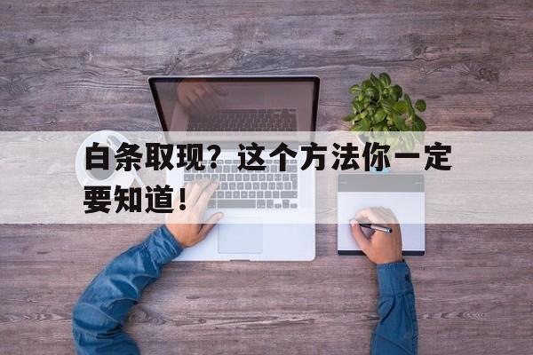 白条取现？这个方法你一定要知道！