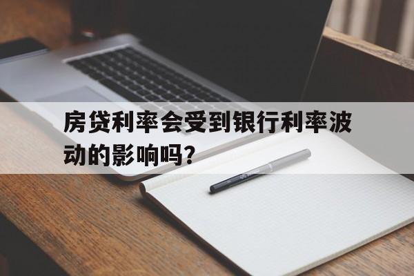 房贷利率会受到银行利率波动的影响吗？