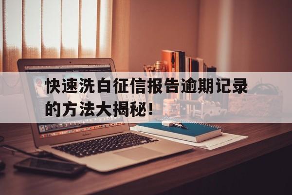 快速洗白征信报告逾期记录的方法大揭秘！