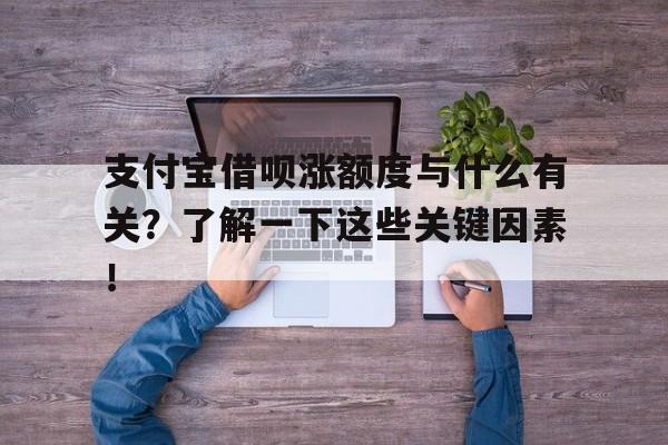 支付宝借呗涨额度与什么有关？了解一下这些关键因素！