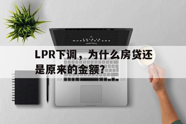 LPR下调，为什么房贷还是原来的金额？