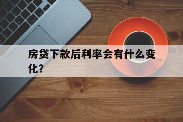 房贷下款后利率会有什么变化？