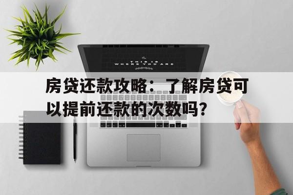 房贷还款攻略：了解房贷可以提前还款的次数吗？