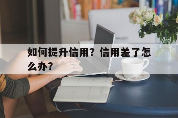 如何提升信用？信用差了怎么办？