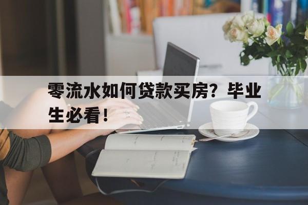 零流水如何贷款买房？毕业生必看！